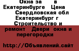 Окна за 4770 в Екатеринбурге › Цена ­ 4 770 - Свердловская обл., Екатеринбург г. Строительство и ремонт » Двери, окна и перегородки   